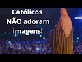 Católicos NÃO adoram IMAGENS!