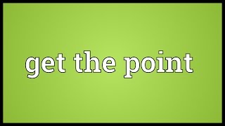 Get the point Meaning