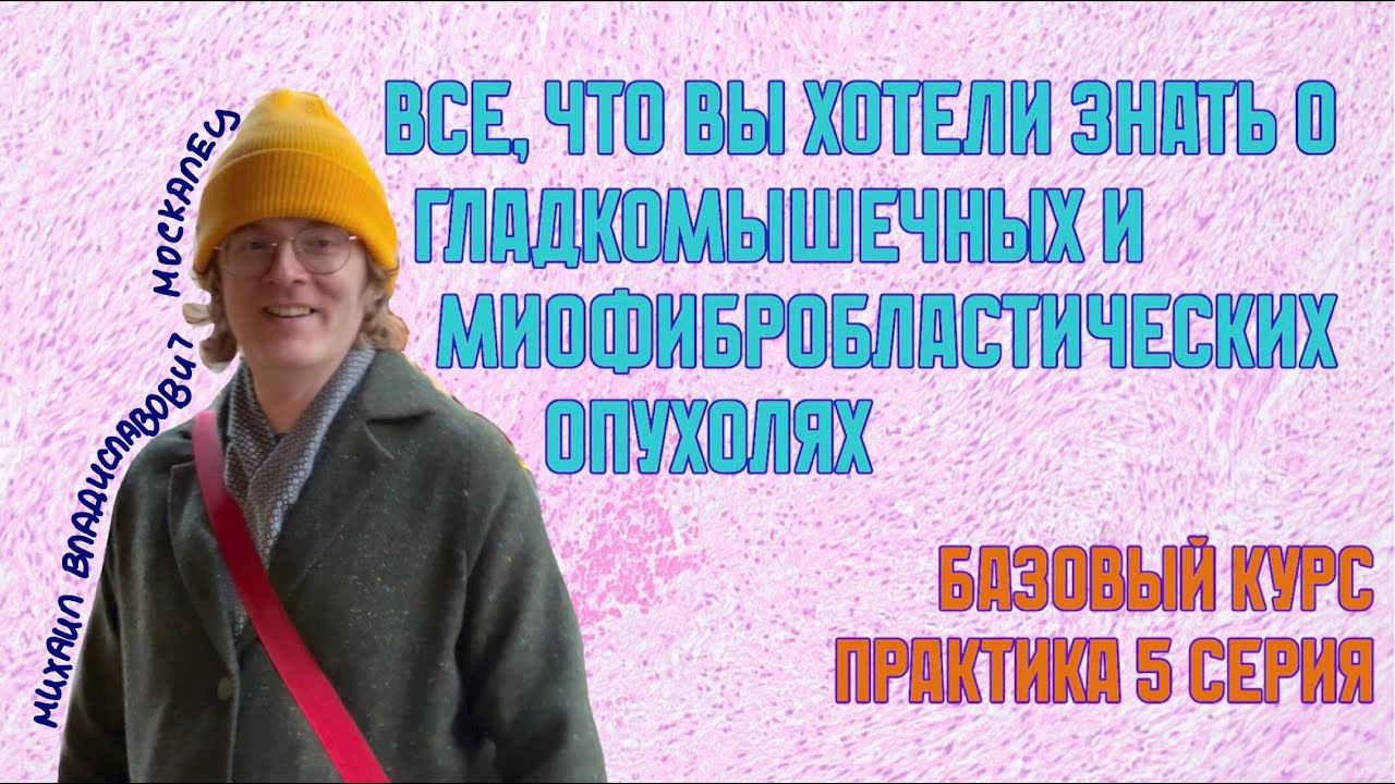 ВСЁ(!) о гладкомышечных и миофибробластических опухолях // Практика 5 серия // Базовый курс