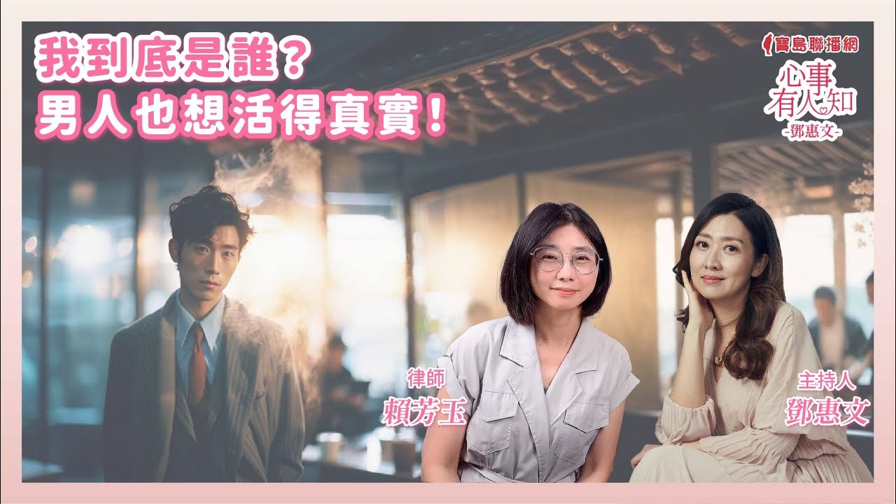 我到底是誰？男人也想活得真實！ - 鄧惠文 專訪 賴芳玉 律師 —【心事有人知】20250422