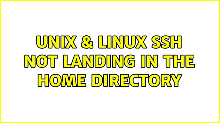 Unix & Linux: SSH not landing in the home directory (2 Solutions!!)