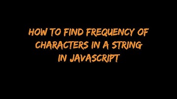 How to find the frequency of characters in a string in Javascript