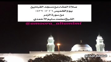 صلاة العشاء من مسجد القبلتين  يوم الخميس ٢٦-١٢- ١٤٣٩  من سورة الزمر الشيخ محمد سليم الأحمدي