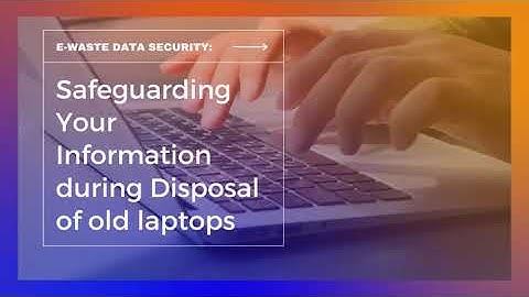 E Waste Data Security: Safeguarding Your Information during Disposal of old laptops
