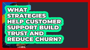 What Strategies Help Customer Support Build Trust And Reduce Churn? - Customer Support Coach