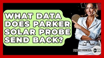 What Data Does Parker Solar Probe Send Back? - Physics Frontier