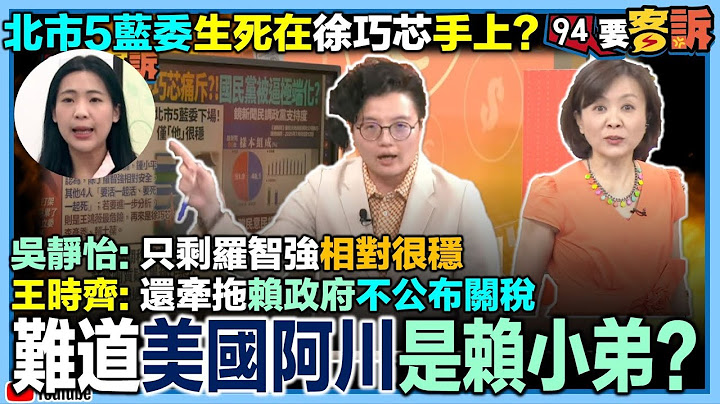 【94要客訴】北市5藍委生死在徐巧芯手上？吳靜怡：只剩羅智強相對很穩！王時齊：還牽拖賴政府不公布關稅！難道美國阿川是賴的小弟