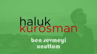Haluk Kurosman - Ben Sevmeyi Unuttum