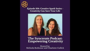 Episode 104: Creative Spark Series - Creativity Can Save Your Life with Melinda Rothouse & Charlo...
