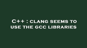 C++ : clang seems to use the gcc libraries