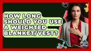 How Long Should You Use A Weighted Blanket/vest? - Answers About Autism