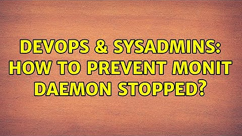 DevOps & SysAdmins: How to prevent monit daemon stopped? (3 Solutions!!)