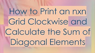 How to Print an nxn Grid Clockwise and Calculate the Sum of Diagonal Elements