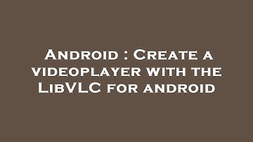 Android : Create a videoplayer with the LibVLC for android