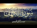 Surah Al Kahf Ahmed Al Ajmi -سورة الكهف أحمد العجمي