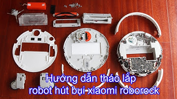 Hướng dẫn tháo lắp, sửa chữa robot hút bụi xiaomi roborock tại nhà