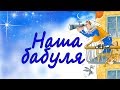 Наша бабуля, 21 век, песня про бабушку