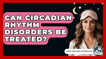 Can Circadian Rhythm Disorders Be Treated? - Sleep Wellness Workshop