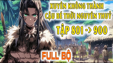[Phần 801-900] Xuyên Không Thành Cậu Bé Thời Nguyên Thuỷ - Dẫn Dắt Bộ Lạc Đến Nền Văn Minh Tiên Tiến