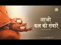 Aao kal ko sanwaarein  inspiration for sadhna meditation  djjs bhajan hindi