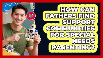 How Can Fathers Find Support Communities For Special Needs Parenting? - Fatherhood Journey Network