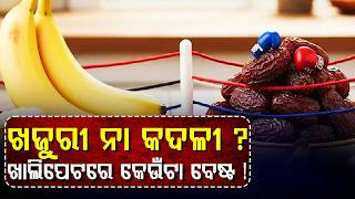 ଖଜୁରୀ ନା କଦଳୀ  ଖାଲିପେଟରେ କେଉଁଟା ବେଷ୍ଟ ! II Health Tips II