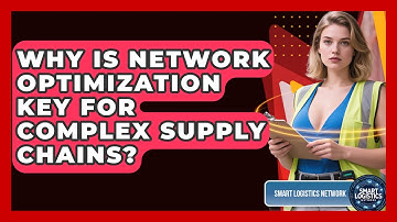 Why Is Network Optimization Key For Complex Supply Chains? - Smart Logistics Network