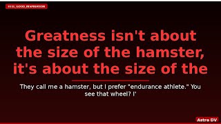Greatness isn't about the size of the hamster, it's about the size of the hustle.