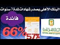 بأعلى عائد بين البنوك لمدة 3 سنوات البنك الاهلى يطرح شهادت بفائدة66 و57 بأعلى عائد بين البنوك لمدة 3 سنوات البنك الاهلى يطرح شهادت بفائدة66 و57