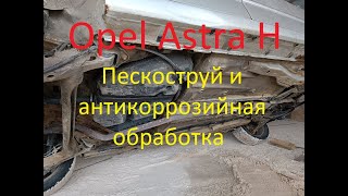 Opel Astra H (Опель Астра Ш) : Пескоструй и антикоррозийная обработка
