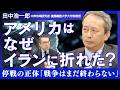 【田中浩一郎】アメリカはなぜイランに"折れた"のか／狙いは核ではなく"体制転換"／戦争はまだ終わっていない