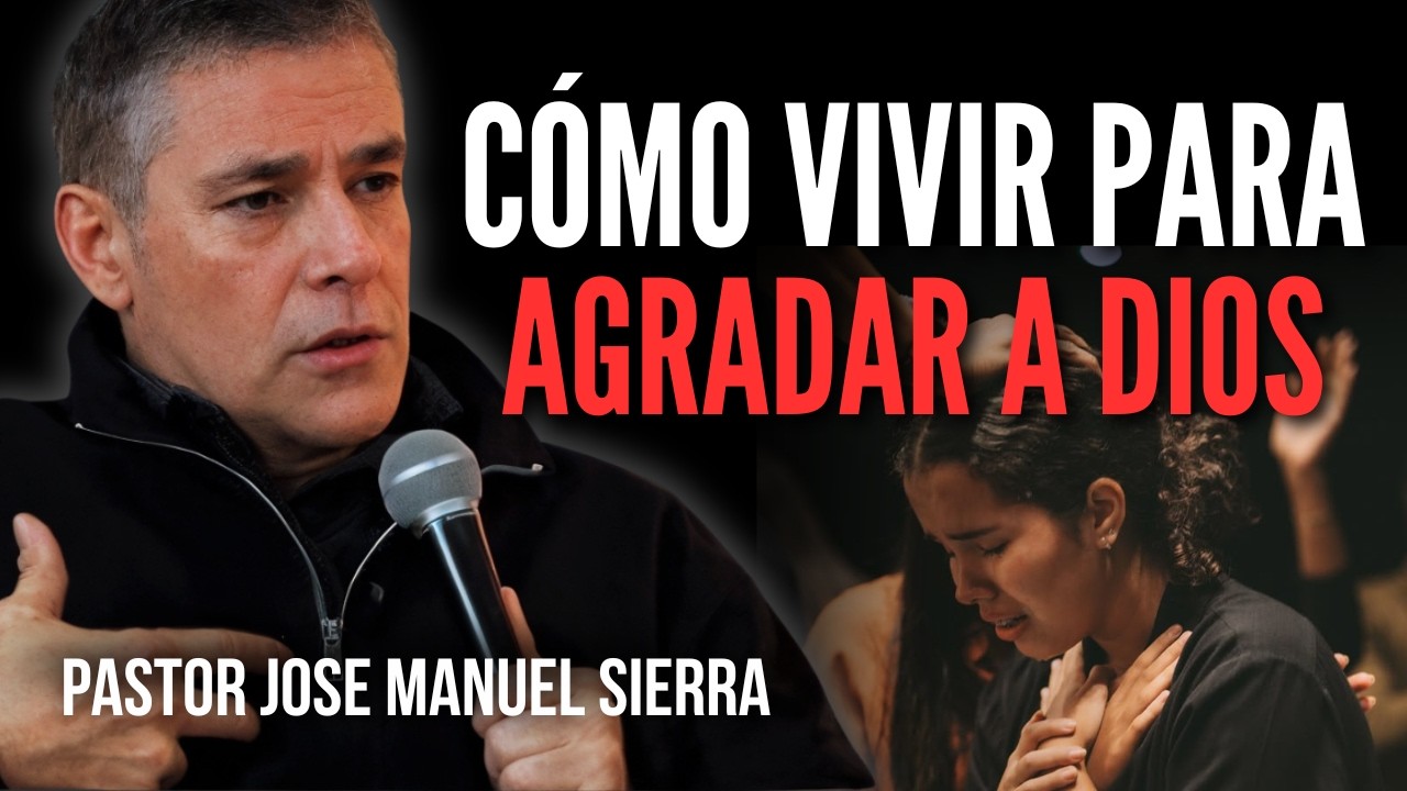 ¿Cómo vivir para agradar a Dios? / Pastor José Manuel Sierra