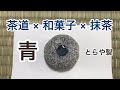 茶道 × 和菓子 × 抹茶　「青」とらや製