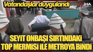 Seyit Onbaşı Sırtındaki Top Mermisi İle Metroya Bindi!