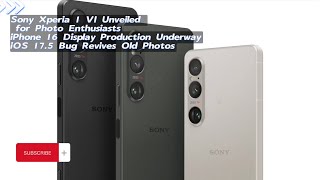 Sony Xperia 1 VI Unveiled for Photo Enthusiasts|iPhone 16 Display Production Underway|iOS 17.5 Bug