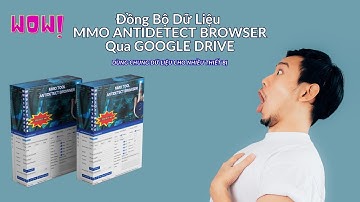 Hướng Dẫn Đồng Bộ Dữ Liệu Tool MMO ANTIDETECT BROWSER Qua GOOGLE DRIVE