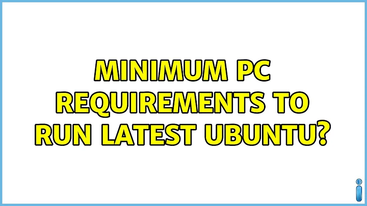 Ubuntu: Minimum PC requirements to run latest Ubuntu?