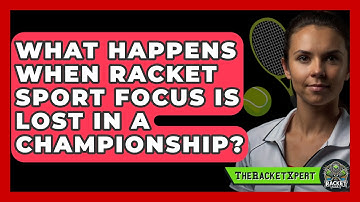 What Happens When Racket Sport Focus Is Lost In A Championship? - The Racket Xpert