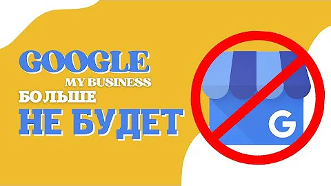 Google Мой Бизнес больше не будет. Удаление приложения и сервиса. Переход на Google Карты и Поиск