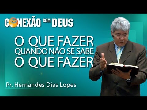 O que fazer quando não se sabe o que fazer - Pr Hernandes Dias Lopes