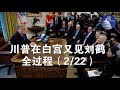 视频：2月22日川普在白宫见刘鹤等人全过程