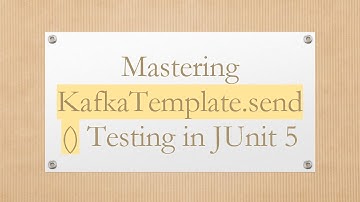 Mastering KafkaTemplate.send() Testing in JUnit 5