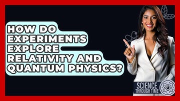 How Do Experiments Explore Relativity And Quantum Physics? - Science Through Time