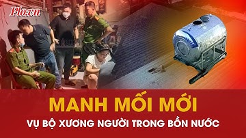 Vụ bộ xương người trong bồn nước: Manh mối mới hé lộ danh tính nạn nhân? - PLO