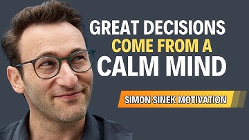 Great Decisions Come From a Calm Mind – Simon Sinek Motivational Speech