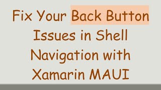 Fix Your Back Button Issues in Shell Navigation with Xamarin MAUI