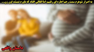 به اصرار شوهرم سمت رحم اجاره ای رفتیم، اما اتفاقی افتاد که باورم نمیشد اون زن