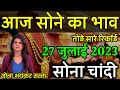 Gold Rate Today, 27 July 2023 Aaj Ka Sone Ka Bhav | Sone Ka Bhav | Today Gold Rate