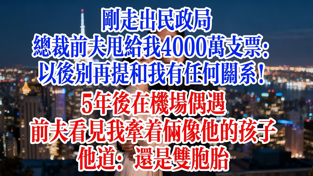剛走出民政局，總裁前夫甩給我4000萬支票：以後別再提和我有任何關係！5年後在機場偶遇，前夫看見我牽著兩個像他的孩子，他道：還是雙胞胎？#故事頻道 #情感故事 #爱情故事 #婚姻 #小说 #小说推荐