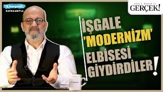 Savaş Şafak Barkçin ile Gerçek! | İşgale ''Modernizm'' Elbisesi Giydiren Ülke!